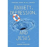 Anxiety, Depression, and Jesus: Finding Hope in All Things Anxiety, Depression, and Jesus: Finding Hope in All Things Paperback Kindle Hardcover