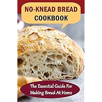 No-Knead Bread Cookbook: The Essential Guide For Making Bread At Home