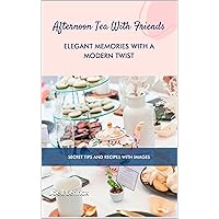 Afternoon Tea with Friends: Elegant Memories with a Modern Twist Afternoon Tea with Friends: Elegant Memories with a Modern Twist Kindle Paperback