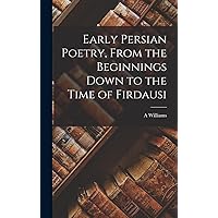 Early Persian Poetry, From the Beginnings Down to the Time of Firdausi Early Persian Poetry, From the Beginnings Down to the Time of Firdausi Hardcover Paperback