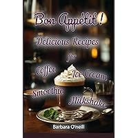Bon Appétit! Delicious Recipes for Coffee, Milkshake, Smoothie, Lemonade & Ice Cream