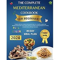 The Complete Mediterranean Diet Cookbook for Beginners: Simple, delicious recipes and essential tips for a healthy, appetizing Mediterranean diet: From classic dishes to modern reinterpretations