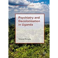 Psychiatry and Decolonisation in Uganda (Mental Health in Historical Perspective) Psychiatry and Decolonisation in Uganda (Mental Health in Historical Perspective) Kindle Hardcover Paperback