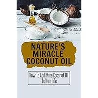 Nature’S Miracle Coconut Oil: How To Add More Coconut Oil To Your Life