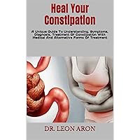 Heal Your Constipation : A Unique Guide To Understanding, Symptoms, Diagnosis, Treatment Of Constipation With Medical And Alternative Forms Of Treatment Heal Your Constipation : A Unique Guide To Understanding, Symptoms, Diagnosis, Treatment Of Constipation With Medical And Alternative Forms Of Treatment Kindle Paperback