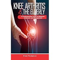 KNEE ARTHRITIS &THE ELDERLY:: A Comprehensive Guide to Diagnosis, Treatment, and Management KNEE ARTHRITIS &THE ELDERLY:: A Comprehensive Guide to Diagnosis, Treatment, and Management Kindle Paperback
