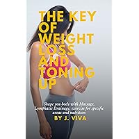 THE KEY TO WEIGHT LOSS AND TONING UP: Shape your body with Massage, Lymphatic Drainage, exercise for specific areas, and nutrition THE KEY TO WEIGHT LOSS AND TONING UP: Shape your body with Massage, Lymphatic Drainage, exercise for specific areas, and nutrition Kindle Paperback