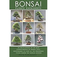 BONSAI - Plants Datasheets: AN ENCYCLOPEDIA OF THE MAIN CHARACTERISTICS OF BONSAI TYPES, INDISPENSABLE TO CARE FOR ALL PROCESSING PHASES DURING THE VARIOUS SEASONS