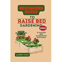 BEGINNERS GUIDE TO RAISED BED GARDENING: A comprehensive practical guide on how to start and sustain in planting and growing on a raised bed (Larry Pat Gardening guide and tips Book 3) BEGINNERS GUIDE TO RAISED BED GARDENING: A comprehensive practical guide on how to start and sustain in planting and growing on a raised bed (Larry Pat Gardening guide and tips Book 3) Kindle Paperback