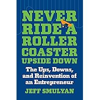 Never Ride a Rollercoaster Upside Down: The Ups, Downs, and Reinvention of an Entrepreneur Never Ride a Rollercoaster Upside Down: The Ups, Downs, and Reinvention of an Entrepreneur Kindle Hardcover Audible Audiobook Audio CD
