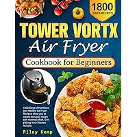 Tower Vortx Air Fryer Cookbook for Beginners: 1800 Days of Nutritious and Healthy Air Fryer Recipes allow you to create delicious meals with minimal effort, Simplifying Your Kitchen Routine Tower Vortx Air Fryer Cookbook for Beginners: 1800 Days of Nutritious and Healthy Air Fryer Recipes allow you to create delicious meals with minimal effort, Simplifying Your Kitchen Routine Paperback