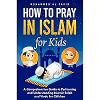 How to Pray in Islam for Kids: A Comprehensive Guide to Performing and Understanding Islamic Salah and Wudu for Children (The Islamic Spiritual Journey Series)