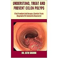 UNDERSTAND, TREAT AND PREVENT COLON POLYPS : Find Freedom And Escape. (Combat From Diagnosis Till Complete Recovery) UNDERSTAND, TREAT AND PREVENT COLON POLYPS : Find Freedom And Escape. (Combat From Diagnosis Till Complete Recovery) Kindle Paperback