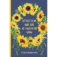 Letters To My Baby Girl As I Watch You Grow: 18 years of Birthday Letters, Prompt Journal, A Thoughtful Gift For New Mothers & Parents. Write Memories ... Time Capsule Keepsake Forever. Sunflowers