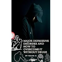 MAJOR DEPRESSIVE DISORDER AND HOW TO OVERCOME IT WITHOUT DRUGS: depression MAJOR DEPRESSIVE DISORDER AND HOW TO OVERCOME IT WITHOUT DRUGS: depression Kindle Paperback