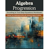 Algebra Progression: Excelling in Two-Step Equations Workbook: Elevate Your Mathematical Skills with Advanced Algebra Problems