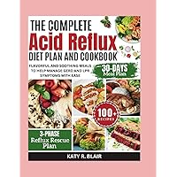 The Complete Acid Reflux Diet Plan and Cookbook: Flavorful and Soothing Meals to Help Manage GERD and LPR Symptoms with Ease (Eating Right)