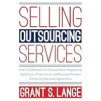 Selling Outsourcing Services: How to Collaborate for Success When Negotiating Application, Infrastructure, and Business Process Outsourcing Services Agreements Selling Outsourcing Services: How to Collaborate for Success When Negotiating Application, Infrastructure, and Business Process Outsourcing Services Agreements Kindle Paperback