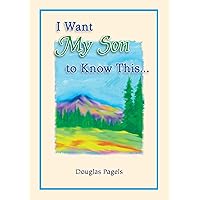 I Want My Son to Know This... by Douglas Pagels, A Sentimental Gift Book for Birthday, Graduation, Christmas, or Just to Say 