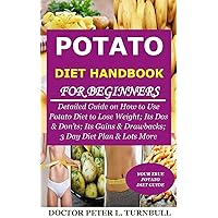 Potato Diet Handbook for Beginners: Detailed Guide on How to Use Potato Diet to Lose Weight; Its Dos & Don’ts; Its Gains & Drawbacks; 3 Day Diet Plan & Lots More Potato Diet Handbook for Beginners: Detailed Guide on How to Use Potato Diet to Lose Weight; Its Dos & Don’ts; Its Gains & Drawbacks; 3 Day Diet Plan & Lots More Kindle Paperback