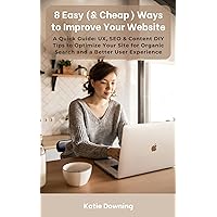8 Easy (& Cheap) Ways to Improve Your Website: A Quick Guide: UX, SEO & Content DIY Tips to Optimize Your Site for Organic Search and a Better User Experience 8 Easy (& Cheap) Ways to Improve Your Website: A Quick Guide: UX, SEO & Content DIY Tips to Optimize Your Site for Organic Search and a Better User Experience Kindle Paperback