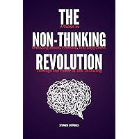 THE NON-THINKING REVOLUTION : A Guide to Creating Peace, Freedom, and Happiness Through the Power of Not Thinking THE NON-THINKING REVOLUTION : A Guide to Creating Peace, Freedom, and Happiness Through the Power of Not Thinking Kindle Paperback