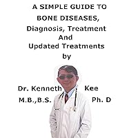 A Simple Guide To Bone Diseases, Diagnosis, Treatment And Related Conditions A Simple Guide To Bone Diseases, Diagnosis, Treatment And Related Conditions Kindle