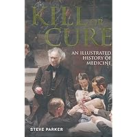 Kill or Cure: An Illustrated History of Medicine Kill or Cure: An Illustrated History of Medicine Hardcover Kindle
