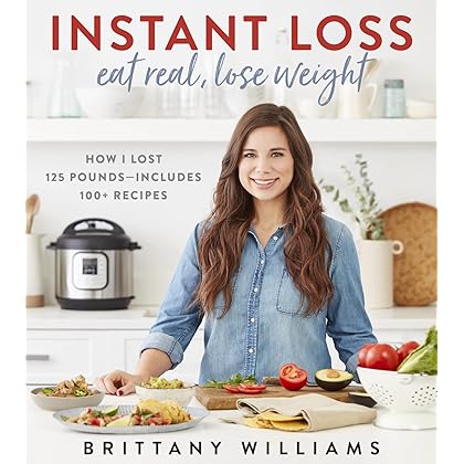 Instant Loss: Eat Real, Lose Weight: How I Lost 125 Pounds―Includes 100+ Recipes