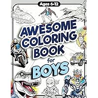 Awesome Coloring Book for Boys: Over 75 Coloring Activity featuring Ninjas, Cars, Dragons, Vehicles, Trucks, Dinosaurs, Space, Rockets, Wilderness, ... Ages 6, 7, 8, 9, 10, 11, 12, and Teens!