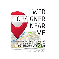 Web Designer Near Me: How to Qualify, Interview, and Hire the Perfect Professional for your First (or Next) Website: An Essential Guide for Small Business Owners Web Designer Near Me: How to Qualify, Interview, and Hire the Perfect Professional for your First (or Next) Website: An Essential Guide for Small Business Owners Kindle