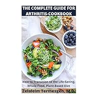 THE COMPLETE GUIDE FOR ARTHRITIS-COOKBOOK: How to Transition to the Life-Saving, Whole-Food, Plant-Based Diet THE COMPLETE GUIDE FOR ARTHRITIS-COOKBOOK: How to Transition to the Life-Saving, Whole-Food, Plant-Based Diet Paperback Kindle