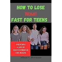 HOW TO LOSE WEIGHT FAST FOR TEENS: UNLOCKING A LIFE OF SELF CONFIDENCE AND HEALTH HOW TO LOSE WEIGHT FAST FOR TEENS: UNLOCKING A LIFE OF SELF CONFIDENCE AND HEALTH Kindle Paperback