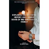 The Fascinating German Watch Legacy Exploring the Advanced History and Current State of the Wristwatch Market (English Edition)