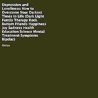 Depression and Loneliness: How to Overcome Your Darkest Times in Life (Dark Light Family Therapy Rock Bottom Friends Happiness Joy Sadness Health Education Science Mental Treatment Symptoms Bipolar) Depression and Loneliness: How to Overcome Your Darkest Times in Life (Dark Light Family Therapy Rock Bottom Friends Happiness Joy Sadness Health Education Science Mental Treatment Symptoms Bipolar) Audible Audiobook Kindle