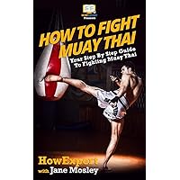 How To Fight Muay Thai - Your Step-By-Step Guide To Fighting Muay Thai