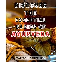 Discover the Essential Basics of Ayurveda: Unlock the Secrets of Ayurveda's Fundamental Principles to Transform Your Wellbeing