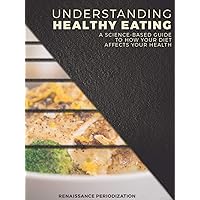 Understanding Healthy Eating: A Science-Based Guide to How Your Diet Affects Your Health (Renaissance Periodization Book 6) Understanding Healthy Eating: A Science-Based Guide to How Your Diet Affects Your Health (Renaissance Periodization Book 6) Kindle
