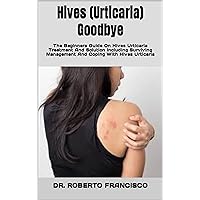 Hives (Urticaria) Goodbye : The Beginners Guide On Hives Urticaria Treatment And Solution Including Surviving Management And Coping With Hives Urticaria Hives (Urticaria) Goodbye : The Beginners Guide On Hives Urticaria Treatment And Solution Including Surviving Management And Coping With Hives Urticaria Kindle Paperback