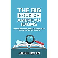 The Big Book of American Idioms: A Comprehensive Dictionary of English Idioms, Expressions, Phrases & Sayings (English Vocabulary Builder For Intermediate Learners)