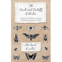 The Beetle and Butterfly Collection - A Guide to Collecting, Arranging and Preserving Insects at Home