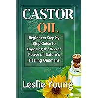 Castor oil: Beginners Step by Step Guide to Exposing the Secret Power of Nature's Healing Ointment Castor oil: Beginners Step by Step Guide to Exposing the Secret Power of Nature's Healing Ointment Kindle Paperback