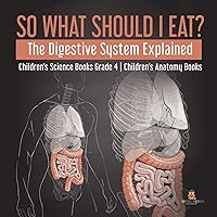 So What Should I Eat? The Digestive System Explained Children's Science Books Grade 4 Children's Anatomy Books