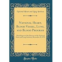 National Heart, Blood Vessel, Lung, and Blood Program: Third Report of the Director of the National Heart and Lung Institute; December 29, 1975 (Classic Reprint) National Heart, Blood Vessel, Lung, and Blood Program: Third Report of the Director of the National Heart and Lung Institute; December 29, 1975 (Classic Reprint) Hardcover Paperback