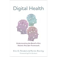 Digital Health: Understanding the Benefit-Risk Patient-Provider Framework Digital Health: Understanding the Benefit-Risk Patient-Provider Framework Kindle Hardcover Paperback