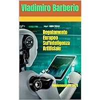 Regolamento Europeo Sul' intelligenza Artificiale: Legislazione 2024 (Italian Edition) Regolamento Europeo Sul' intelligenza Artificiale: Legislazione 2024 (Italian Edition) Kindle