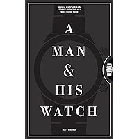 A Man & His Watch: Iconic Watches and Stories from the Men Who Wore Them A Man & His Watch: Iconic Watches and Stories from the Men Who Wore Them Hardcover Kindle Edition