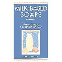 Milk-Based Soaps: Making Natural, Skin-Nourishing Soap Milk-Based Soaps: Making Natural, Skin-Nourishing Soap Paperback Kindle