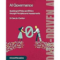 AI Governance: Applying AI Policy and Ethics through Principles and Assessments AI Governance: Applying AI Policy and Ethics through Principles and Assessments Kindle Paperback