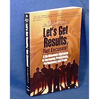 Let's Get Results, Not Excuses!: A No-Nonsense Approach to Increasing Productivity, Performance and Profit Let's Get Results, Not Excuses!: A No-Nonsense Approach to Increasing Productivity, Performance and Profit Paperback